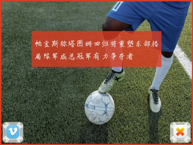 帕金斯称塔图姆回归将重塑东部格局绿军成总冠军有力争夺者