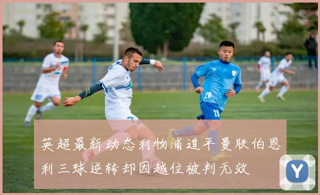 英超最新动态利物浦追平曼联伯恩利三球逆转却因越位被判无效