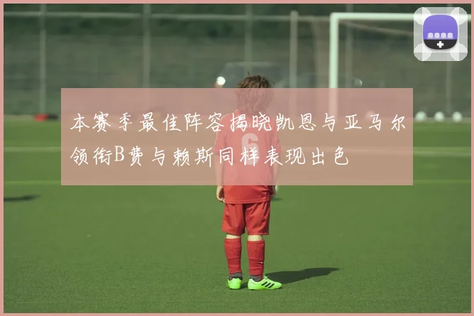 本赛季最佳阵容揭晓凯恩与亚马尔领衔B费与赖斯同样表现出色