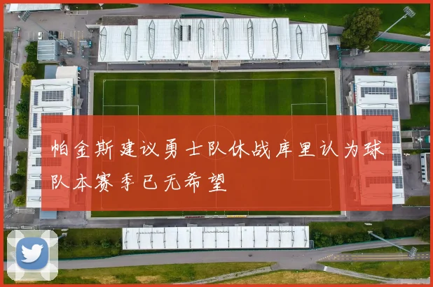 帕金斯建议勇士队休战库里认为球队本赛季已无希望