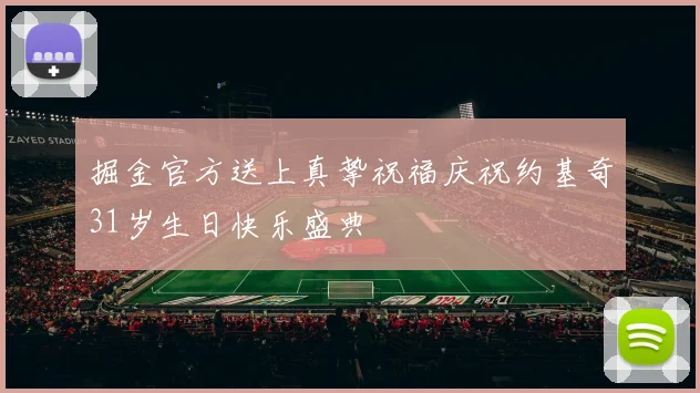 掘金官方送上真挚祝福庆祝约基奇31岁生日快乐盛典