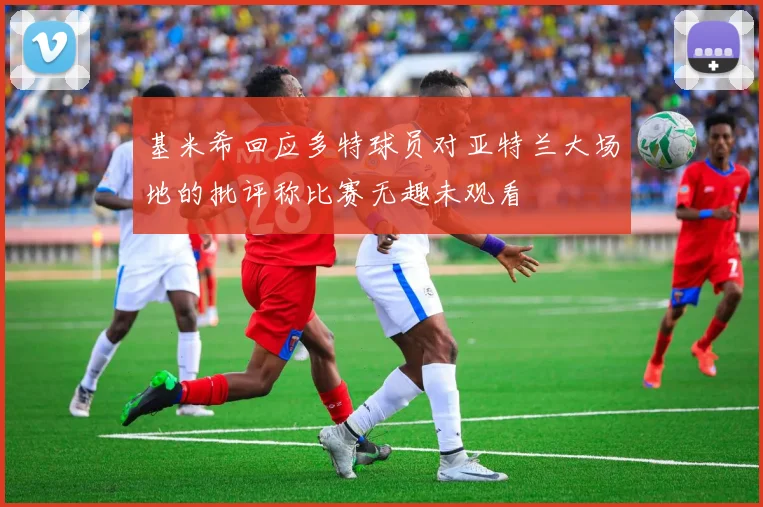 基米希回应多特球员对亚特兰大场地的批评称比赛无趣未观看