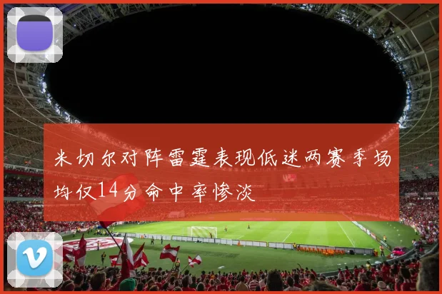 米切尔对阵雷霆表现低迷两赛季场均仅14分命中率惨淡